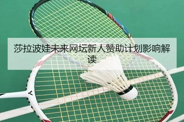 sha-la-bo-wa-wei-lai-wang-tan-xin-ren-zan-zhu-ji-hua-ying-xiang-jie-du-2-790.jpg